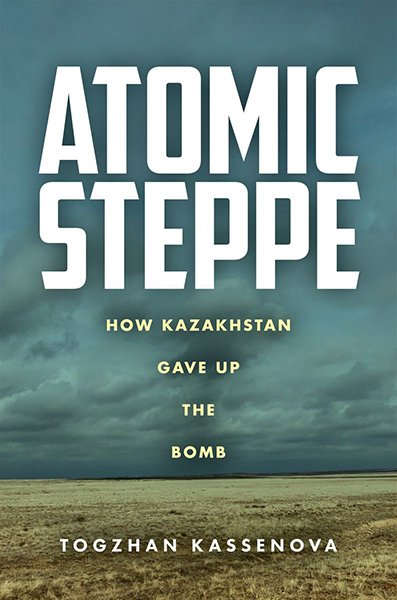 Book Review: ‘Atomic Steppe: How Kazakhstan Gave Up the Bomb’